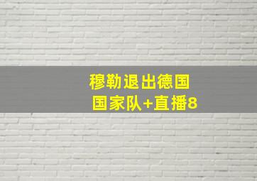 穆勒退出德国国家队 直播8